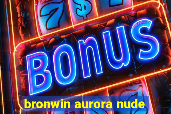 bronwin aurora nude