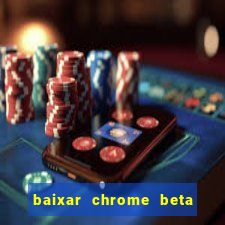 baixar chrome beta para pc