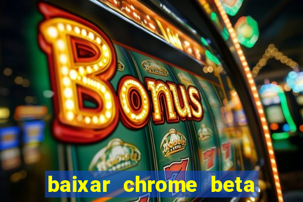 baixar chrome beta para pc