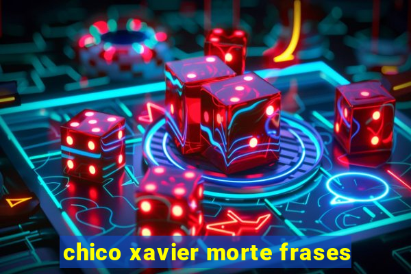 chico xavier morte frases