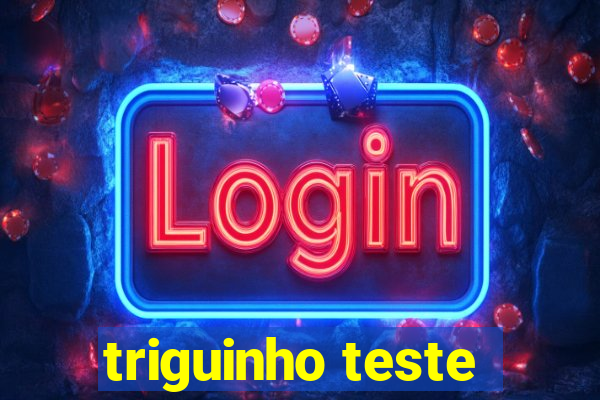 triguinho teste