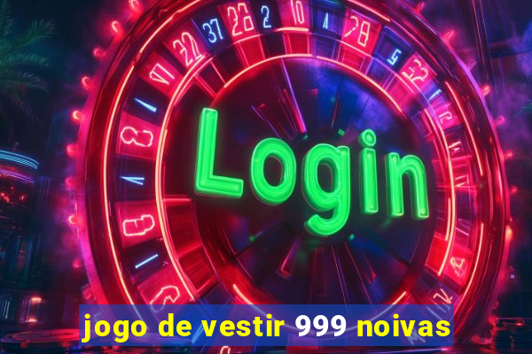 jogo de vestir 999 noivas