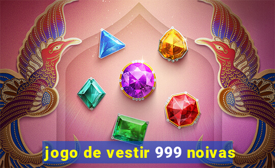 jogo de vestir 999 noivas