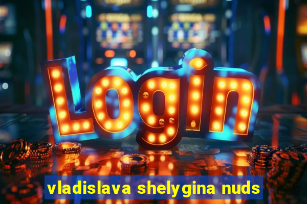 vladislava shelygina nuds