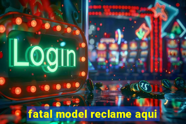 fatal model reclame aqui