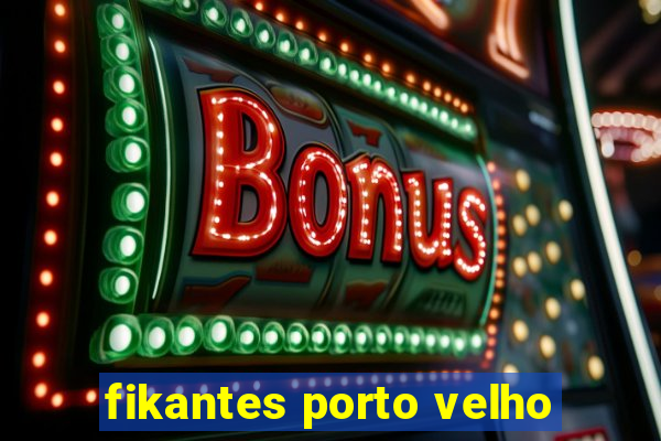 fikantes porto velho