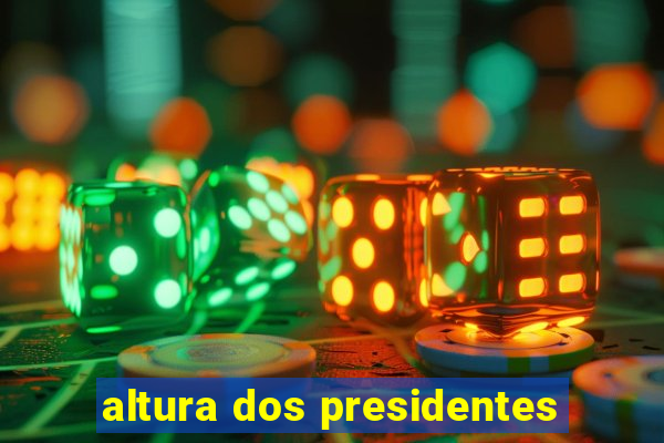 altura dos presidentes