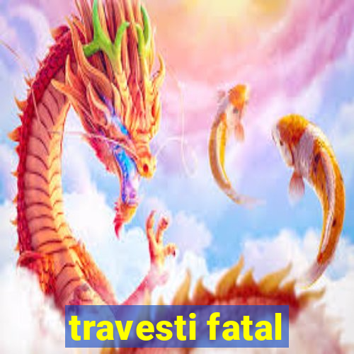 travesti fatal