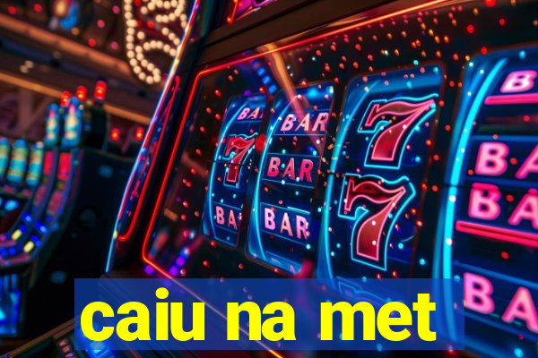 caiu na met