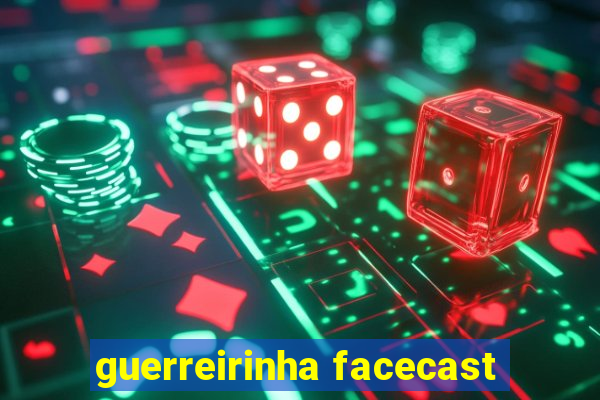 guerreirinha facecast