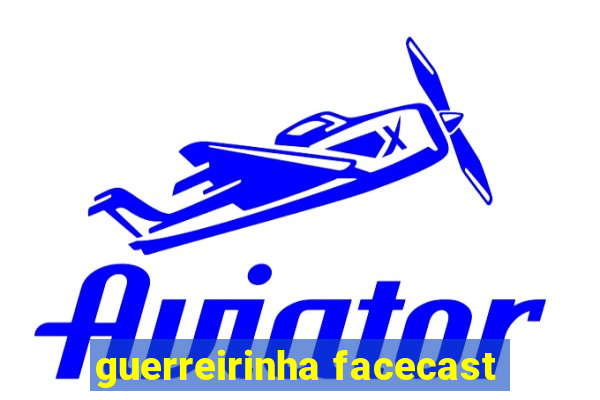 guerreirinha facecast