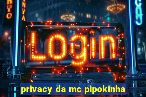 privacy da mc pipokinha