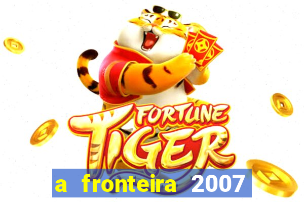 a fronteira 2007 filme completo download