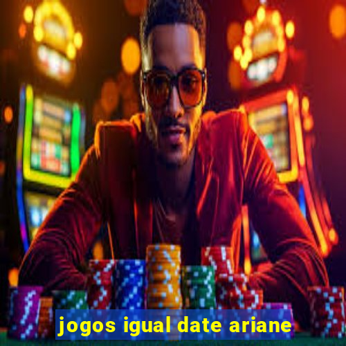 jogos igual date ariane