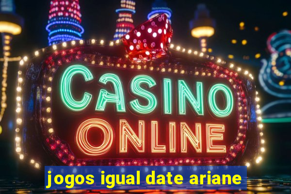 jogos igual date ariane