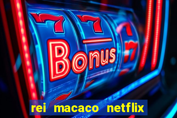 rei macaco netflix 3 temporada