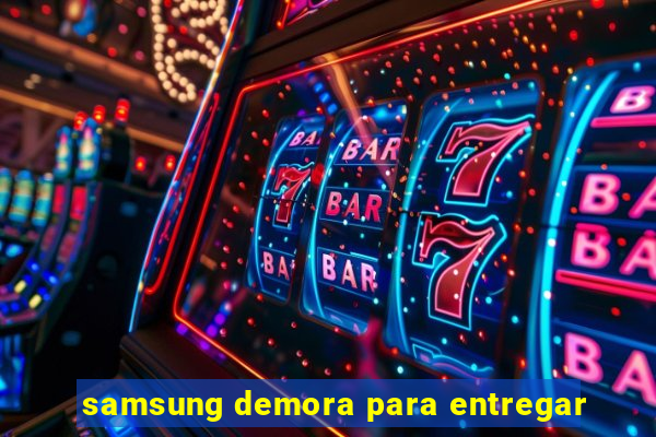 samsung demora para entregar