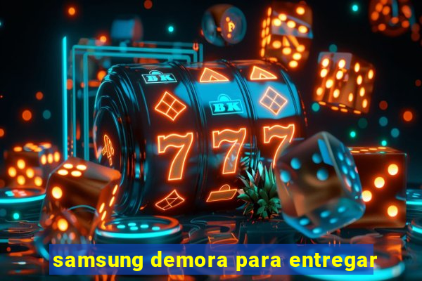 samsung demora para entregar