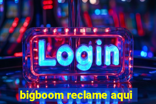 bigboom reclame aqui