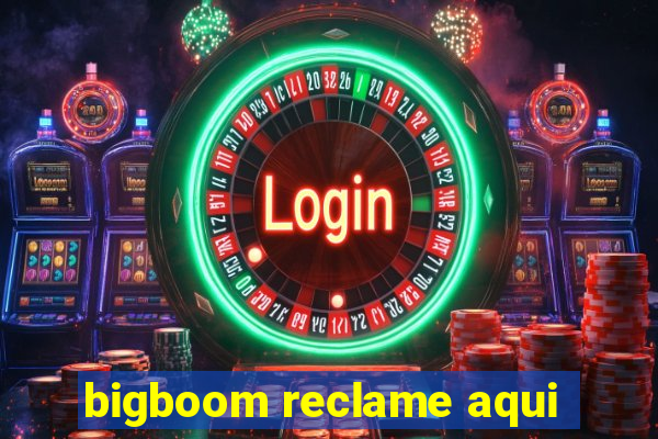 bigboom reclame aqui