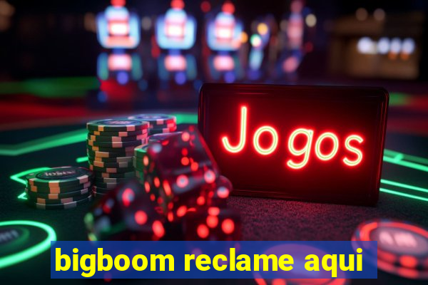 bigboom reclame aqui