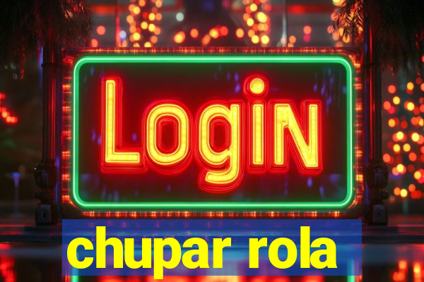 chupar rola