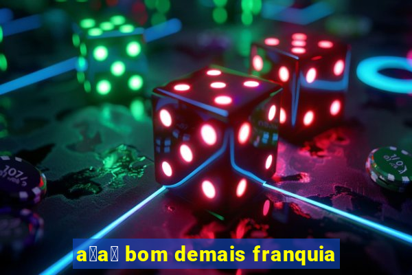 a莽a铆 bom demais franquia