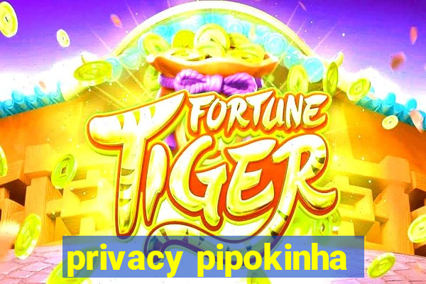 privacy pipokinha