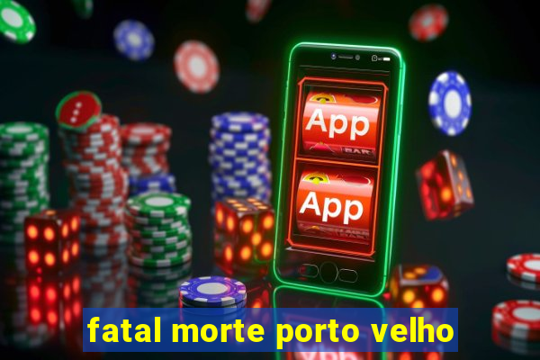 fatal morte porto velho