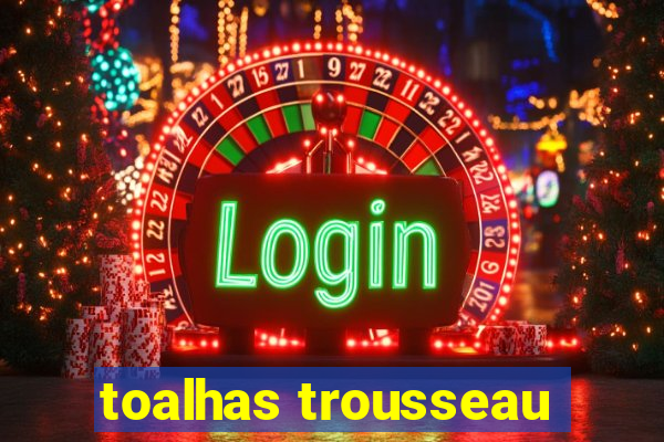 toalhas trousseau