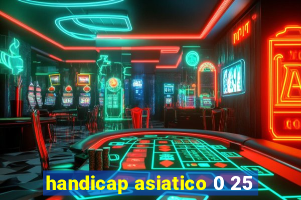 handicap asiatico 0 25