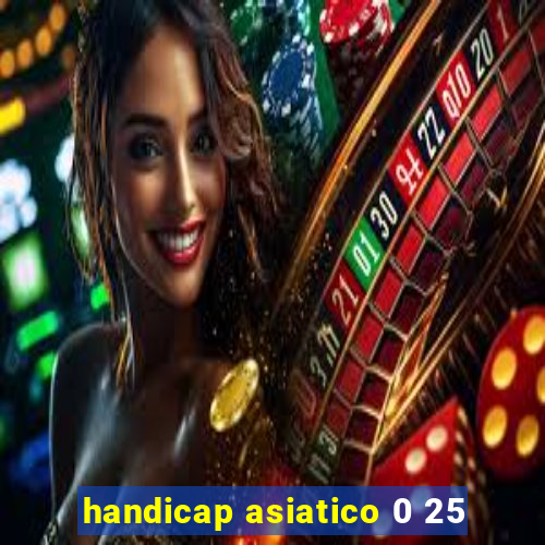 handicap asiatico 0 25