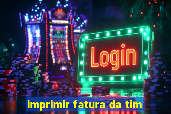 imprimir fatura da tim