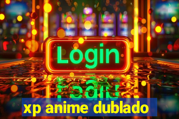 xp anime dublado