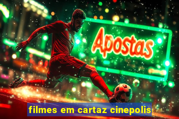 filmes em cartaz cinepolis