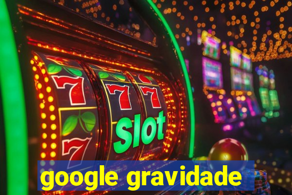 google gravidade