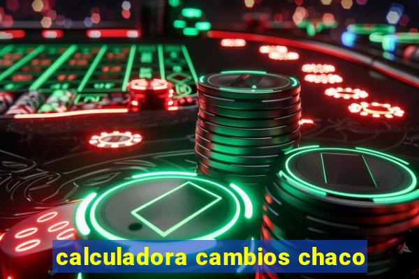 calculadora cambios chaco