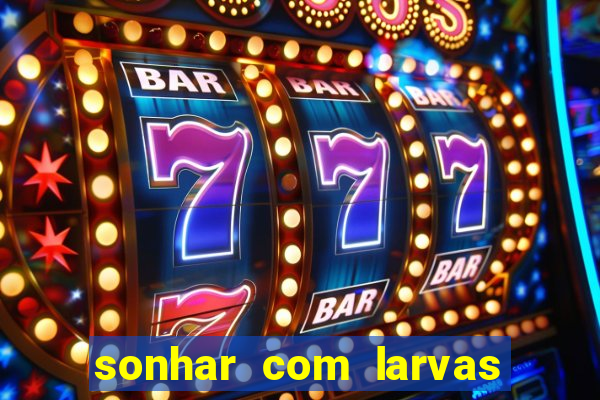 sonhar com larvas no jogo do bicho