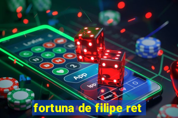 fortuna de filipe ret