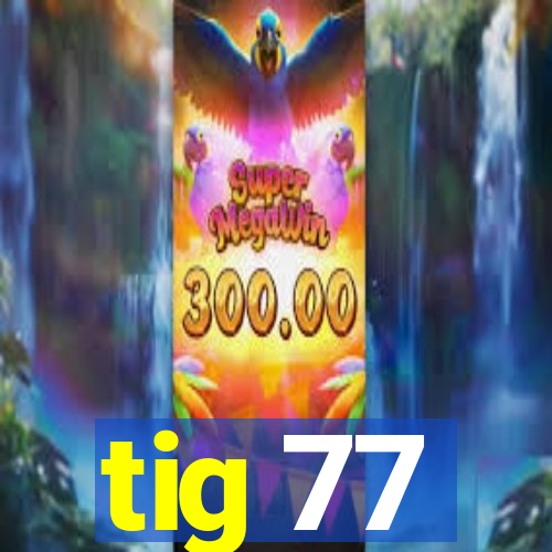 tig 77