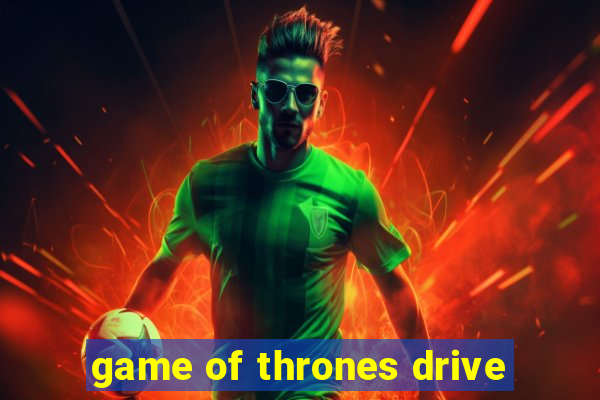 game of thrones drive