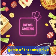 game of thrones drive