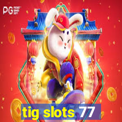 tig slots 77