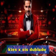 kiss x sis dublado