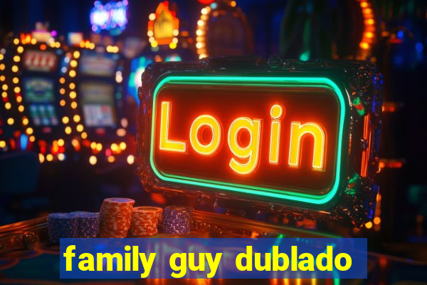 family guy dublado