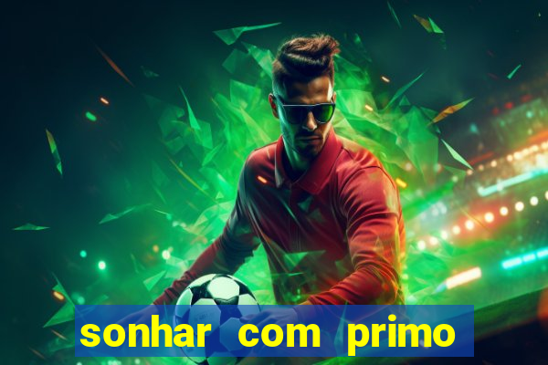 sonhar com primo jogo do bicho