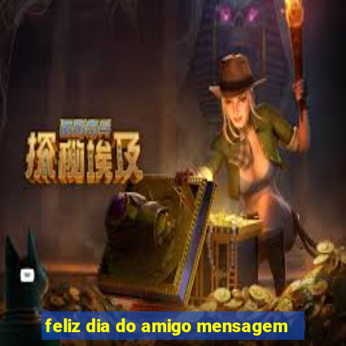 feliz dia do amigo mensagem