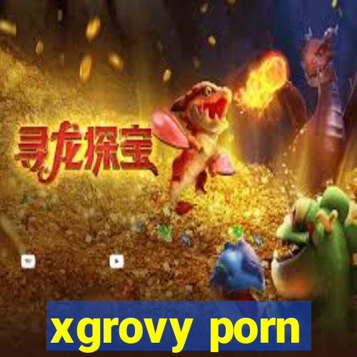 xgrovy porn