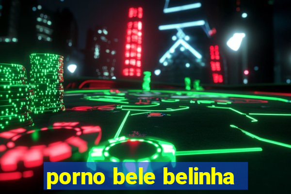 porno bele belinha