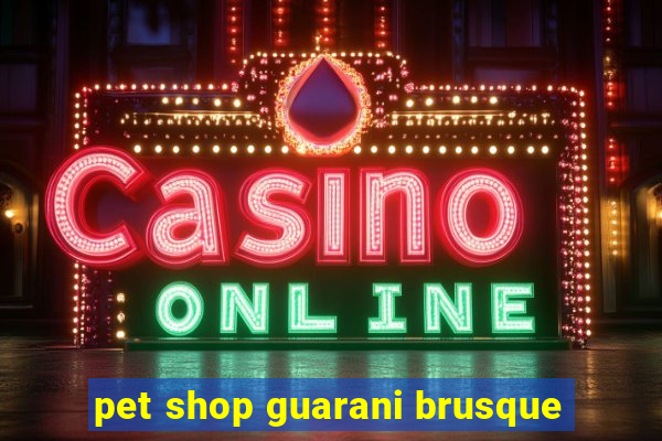 pet shop guarani brusque